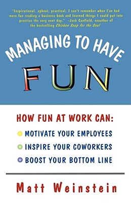 Managing to Have Fun: How Fun at Work Can Motivate Your Employees, Inspire Your Coworkers, and Boost Your Bottom Line - Weinstein, Matt, Ph.D.