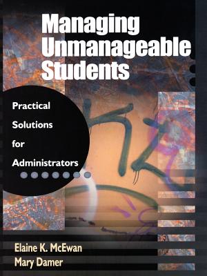 Managing Unmanageable Students: Practical Solutions for Administrators - McEwan-Adkins, Elaine K, and Damer, Mary K