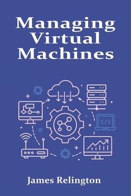 Managing Virtual Machines: Hypervisors, Snapshots, and Resource Allocation - Relington, James