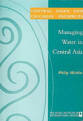 Managing Water in Central Asia - Micklin, Philip