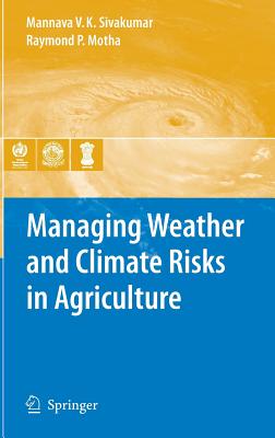 Managing Weather and Climate Risks in Agriculture - Sivakumar, Mannava Vk (Editor), and Motha, Raymond P (Editor)