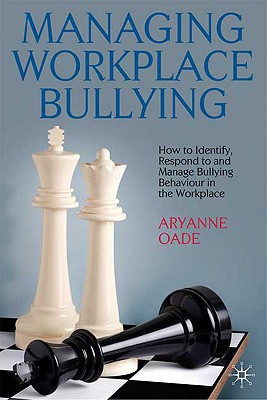 Managing Workplace Bullying: How to Identify, Respond to and Manage Bullying Behaviour in the Workplace - Oade, A