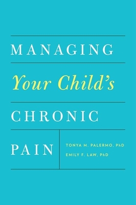 Managing Your Child's Chronic Pain - Palermo, Tonya M, Professor, Ph.D., and Law, Emily F