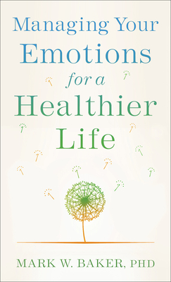 Managing Your Emotions for a Healthier Life - Baker, Mark W Phd