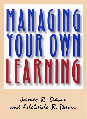 Managing Your Own Learning - Davis, James R, and Davis, Adelaide B