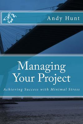 Managing Your Project: Achieving Success with Minimal Stress - Hunt, Andy