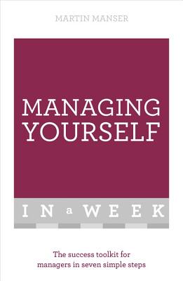 Managing Yourself In A Week: The Success Toolkit For Managers In Seven Simple Steps - Manser, Martin