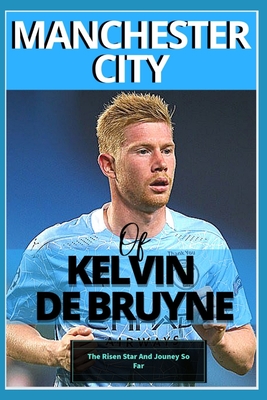 Manchester City: Of kelvin De bruyne - My Beautiful Carrier And Journey So Far - O, Samuel, and de Bruyne, Kelvin