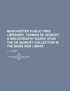 Manchester Public Free Libraries. Thomas de Quincey. a Bibliography Based Upon the de Quincey Collection in the Moss Side Libray.