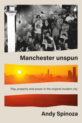 Manchester Unspun: How a City Got High on Music - Spinoza, Andy