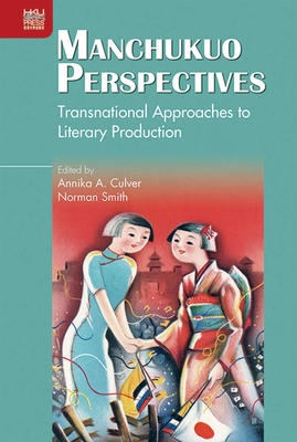 Manchukuo Perspectives: Transnational Approaches to Literary Production - Culver, Annika A. (Editor)