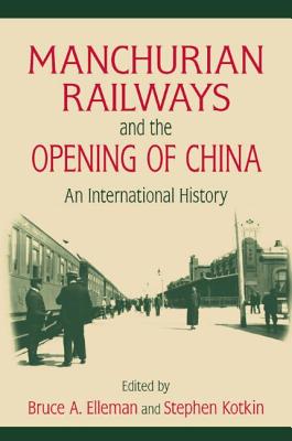 Manchurian Railways and the Opening of China: An International History: An International History - Elleman, Bruce, and Kotkin, Stephen