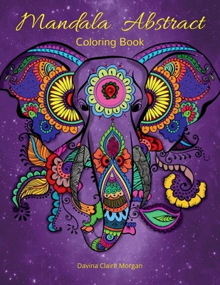 Mandala Abstract Coloring Book: Stress Relieving Mandala Designs For Adults Or Kids 50 Premium Coloring Pages With Amazing Designs - Davina Claire Morgan