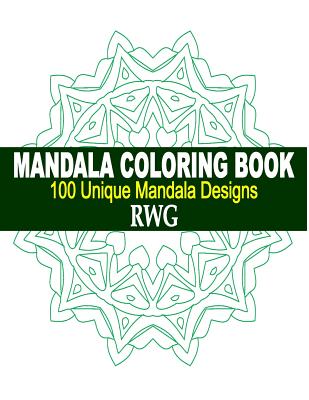 Mandala Coloring Book: 100 Unique Mandala Designs and Stress Relieving Patterns for Adult Relaxation, Meditation, and Happiness - Rwg