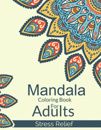 Mandala Coloring Book For Adults Stress Relief: A Simple Adults Coloring Book For Meditation. Stress Relieving Mandala Designs For Adults Relaxation. An Adult Coloring Book With Fun, Easy, And Relaxing Coloring Pages
