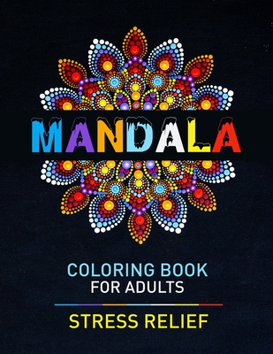 Mandala Coloring Book For Adults Stress Relief: Awesome Adult Mandala Coloring Pages For Meditation And Happiness. Stress Relieving Mandala Designs For Adults Relaxation. Stress Relieving Mandala Designs With Different Levels Of Difficulty - Publishing, John S Horne