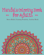 Mandala Coloring Book For Adults: Stress Relief, Gaining Positivity, Activity Book