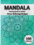 Mandala Coloring Book for Adults Stress Relieving Designs: Amazing Coloring Pages Featuring 100 Beautiful Mandalas Designed to Relax the Brain and Soothe the Soul