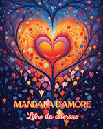 Mandala d'amore Libro da colorare Fonte di infinita creativit, amore e pace Regalo ideale per San Valentino: Natura, fantasia, amore e cuori si intrecciano in splendidi mandala