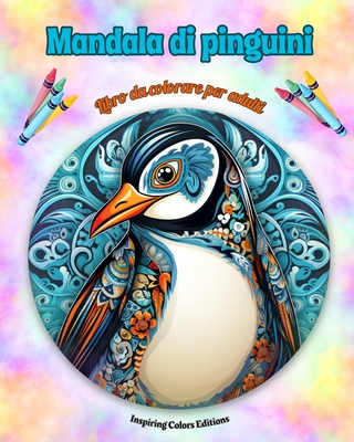 Mandala di pinguini Libro da colorare per adulti Disegni antistress per incoraggiare la creativit: Immagini mistiche di pinguini per alleviare lo stress e riequilibrare la mente - Editions, Inspiring Colors