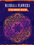 Mandala Flowers Coloring Book: An Adult Mandala Coloring Book Featuring 50 Beautiful Floral Designs For Stress Relief & Relaxation