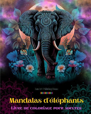 Mandalas d'?l?phants Livre de coloriage pour adultes Images anti-stress et relaxants pour stimuler la cr?ativit?: Motifs mystiques d'?l?phants pour soulager le stress et ?quilibrer l'esprit - House, Animart Publishing