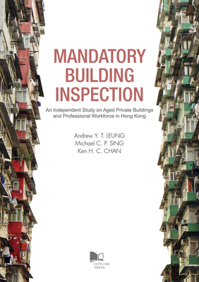 Mandatory Building Inspection: An Independent Study on Aged Private Buildings and Professional Workforce in Hong Kong - Leung, Andrew (Editor), and Sing, Michael C. P. (Editor), and Chan, Ken H. C. (Editor)