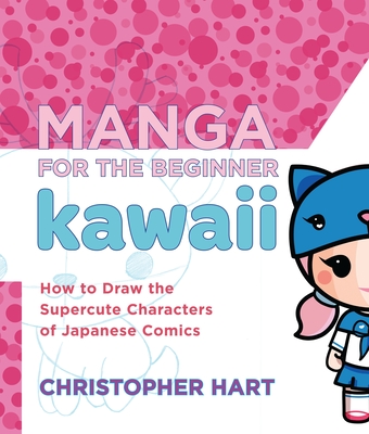 Manga for the Beginner Kawaii: How to Draw the Supercute Characters of Japanese Comics - Hart, Christopher