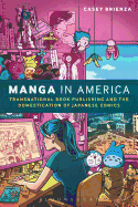 Manga in America: Transnational Book Publishing and the Domestication of Japanese Comics