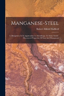 Manganese-steel: I. Manganese In Its Application To Metallurgy: Ii. Some Newly-discovered Properties Of Iron And Manganese