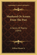 Manhood Or Scenes From The Past: A Series Of Poems (1843)