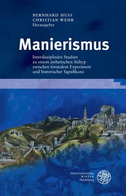 Manierismus: Interdisziplinare Studien Zu Einem Asthetischen Stiltyp Zwischen Formalem Experiment Und Historischer Signifikanz - Huss, Bernhard (Editor), and Wehr, Christian (Editor)