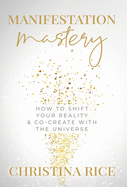 Manifestation Mastery: How to Shift Your Reality & Co-Create with the Universe