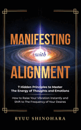Manifesting with Alignment: 7 Hidden Principles to Master the Energy of Thoughts and Emotions - How to Raise Your Vibration Instantly and Shift to The Frequency of Your Desires