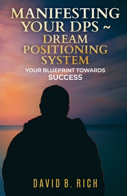 Manifesting Your DPS DREAM Posititioning System: Your BluePrint Towards Success - Rich, David B