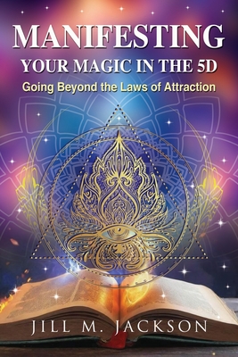 Manifesting Your Magic in the 5D: Going Beyond the Laws of Attraction - Jackson, Jill M