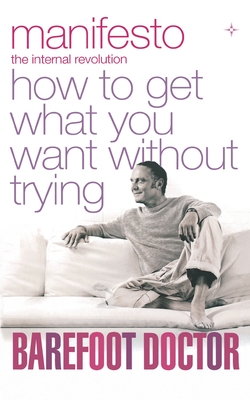 Manifesto: How to Get What You Want without Trying - Barefoot Doctor, The