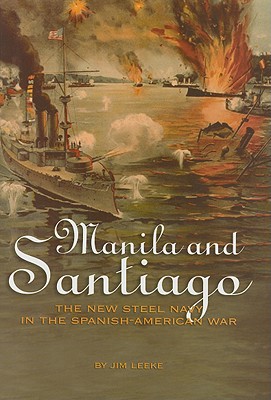Manila and Santiago: The New Steel Navy in the Spanish-American War - Leeke, James