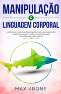 Manipulao & Linguagem corporal: As pessoas manipulam e reconhecem mentiras - Saiba tudo sobre - Psicologia e manipulao, como lidar com pessoas e fora mental - Livro