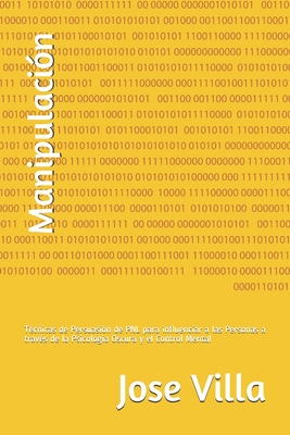 Manipulacin: Tcnicas de Persuasin de PNL para influenciar a las Personas a travs de la Psicologa Oscura y el Control Mental - Villa, Jose