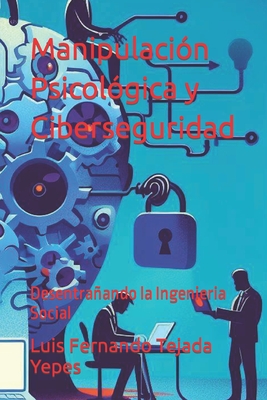 Manipulaci?n Psicol?gica y Ciberseguridad: Desentraando la Ingenieria Social - Tejada Yepes, Luis Fernando