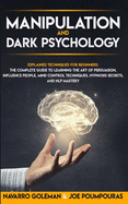 Manipulation and Dark Psychology: : Explained Techniques for Beginners: The Complete Guide to Learning the Art of Persuasion, Influence People, Mind Control Techniques, Hypnosis Secrets, and Nlp Master
