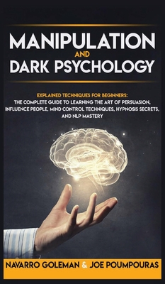 Manipulation and Dark Psychology: Explained Techniques for Beginners: The Complete Guide to Learning the Art of Persuasion, Influence People, Mind Control Techniques, Hypnosis Secrets, and Nlp Mastery - Goleman, Navarro