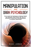 Manipulation and Dark Psychology: How to Learn the Techniques to Influence People with Persuasion, Mind Control, NLP. Why it is Necessary to Know How to Use Manipulation for Empathic Relationships