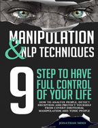 Manipulation and NLP Techniques: The 9 Steps to Have Full Control of Your Life. How to Analyze People, Detect Deception, and Protect Yourself from Covert Emotional Manipulation and Toxic People