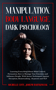 Manipulation, Body Language, Dark Psychology: Learning Everything About Mind Control Persuasion, How to Manage Your Emotions and Influence People.With Secret Techniques Against Deception, Brainwashing