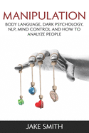Manipulation, Body Language, Dark Psychology, NLP, Mind Control and How to Analyze People: Master your Emotions, Influence People, Brainwashing, Hypnotism, Stoicism, Personality Types and Persuasion