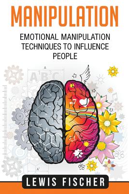 Manipulation: Emotional Manipulation Techniques to Influence People - Fischer, Lewis