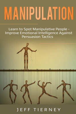 Manipulation: Learn to Spot Manipulative People - Improve Emotional Intelligence Against Persuasion Tactics - Tierney, Jeff