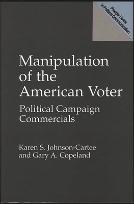 Manipulation of the American Voter: Political Campaign Commercials - Copeland, Gary, and Johnson-Cartee, Karen